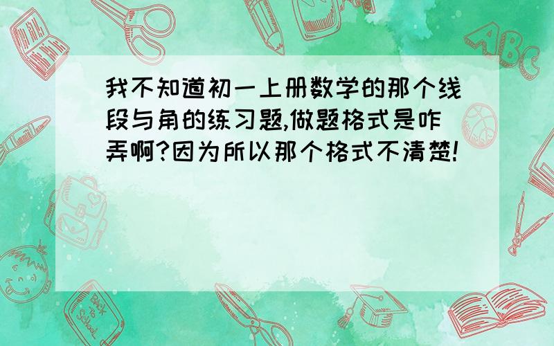 我不知道初一上册数学的那个线段与角的练习题,做题格式是咋弄啊?因为所以那个格式不清楚!