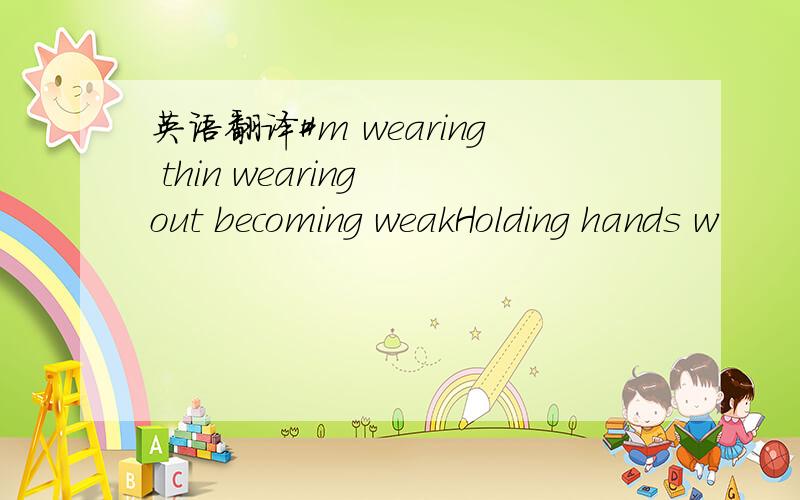 英语翻译#m wearing thin wearing out becoming weakHolding hands w