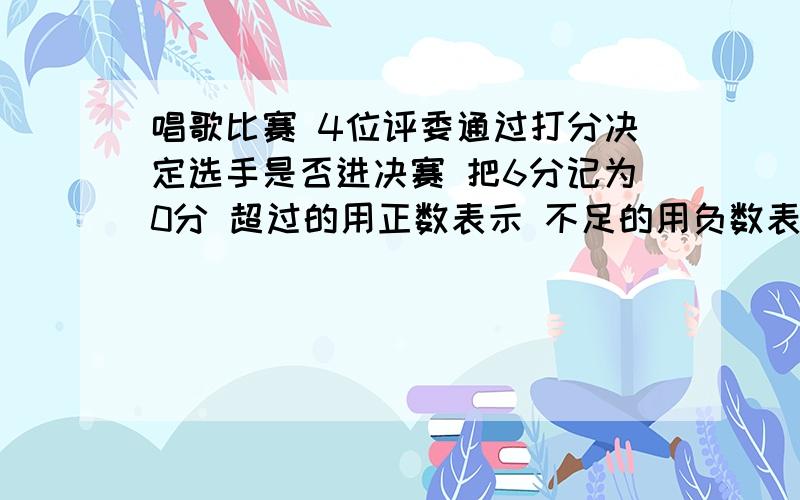 唱歌比赛 4位评委通过打分决定选手是否进决赛 把6分记为0分 超过的用正数表示 不足的用负数表示 如果总分达到25分 可