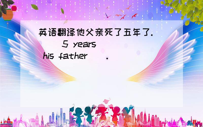 英语翻译他父亲死了五年了.___ 5 years ___ his father__.