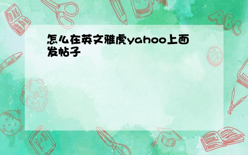 怎么在英文雅虎yahoo上面发帖子