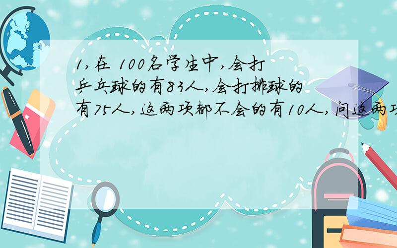 1,在 100名学生中,会打乒乓球的有83人,会打排球的有75人,这两项都不会的有10人,问这两项都会的有多少人?