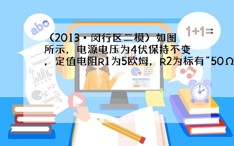 （2013•闵行区二模）如图所示，电源电压为4伏保持不变，定值电阻R1为5欧姆，R2为标有“50Ω  