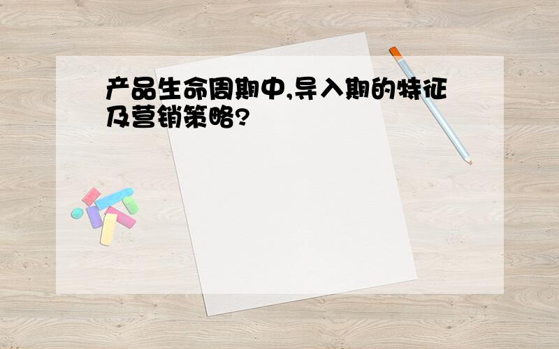 产品生命周期中,导入期的特征及营销策略?