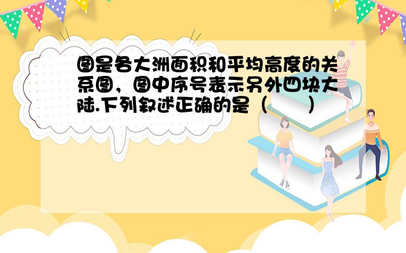 图是各大洲面积和平均高度的关系图，图中序号表示另外四块大陆.下列叙述正确的是（　　）