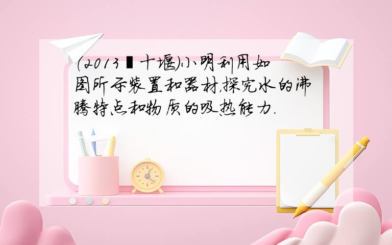 （2013•十堰）小明利用如图所示装置和器材，探究水的沸腾特点和物质的吸热能力．