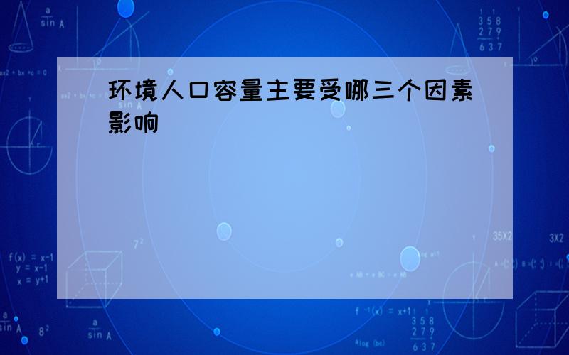 环境人口容量主要受哪三个因素影响