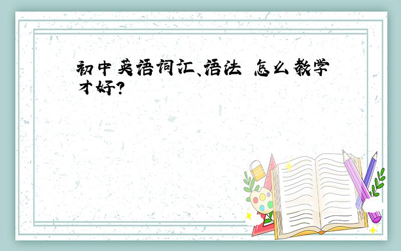 初中英语词汇、语法 怎么教学才好？