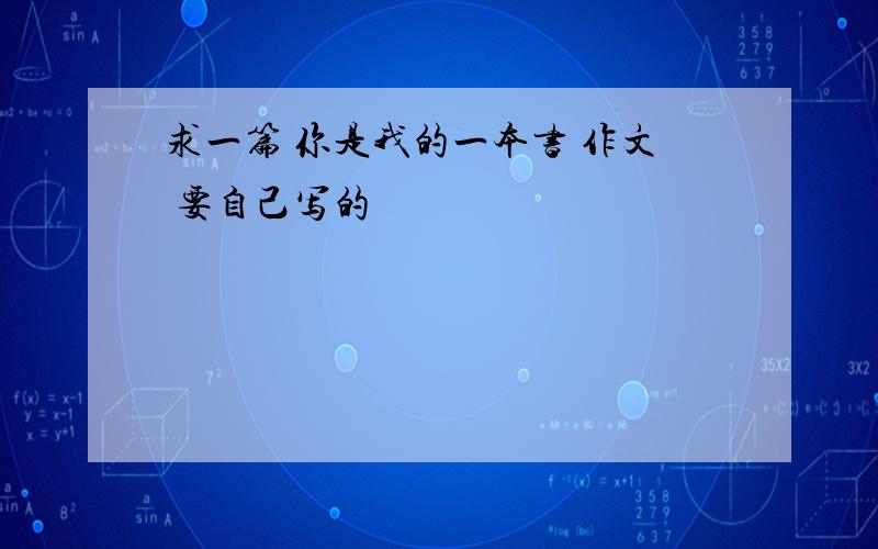 求一篇 你是我的一本书 作文 要自己写的