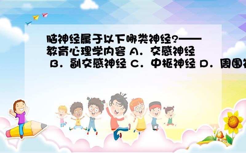 脑神经属于以下哪类神经?——教育心理学内容 A．交感神经 B．副交感神经 C．中枢神经 D．周围神经