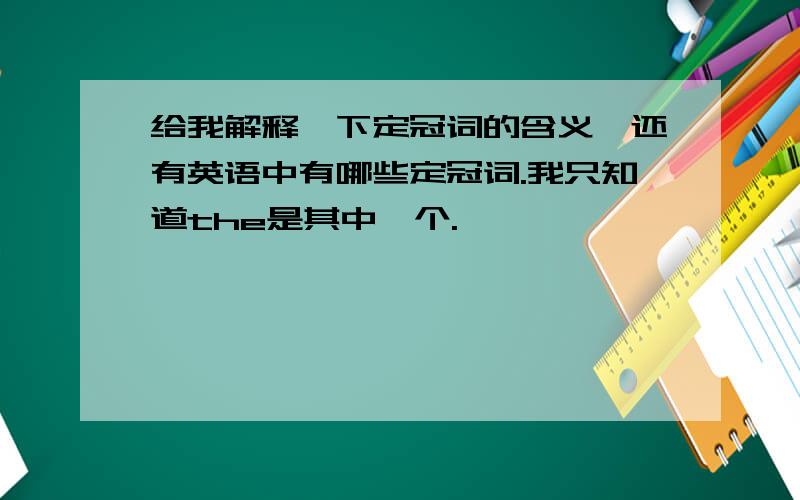 给我解释一下定冠词的含义,还有英语中有哪些定冠词.我只知道the是其中一个.