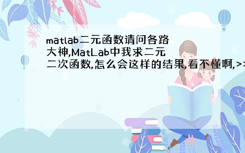 matlab二元函数请问各路大神,MatLab中我求二元二次函数,怎么会这样的结果,看不懂啊,>> [xc,yc]=so