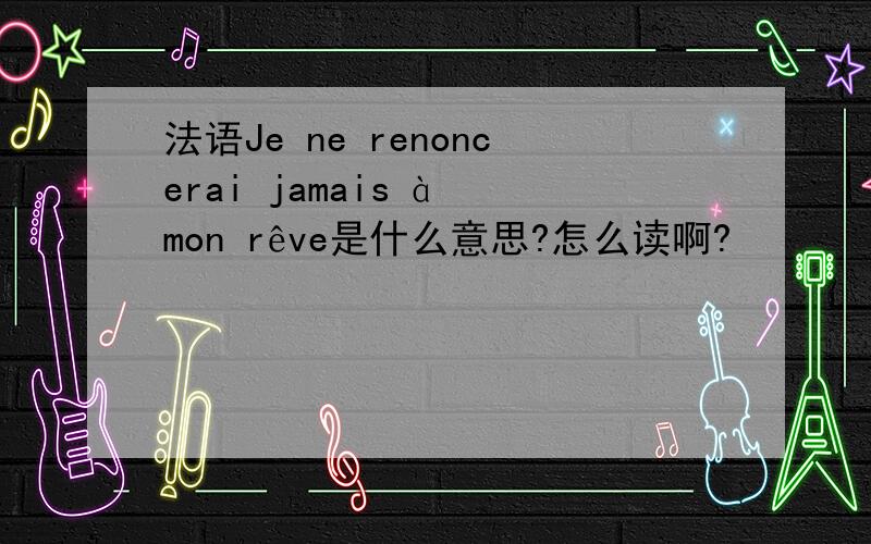 法语Je ne renoncerai jamais à mon rêve是什么意思?怎么读啊?