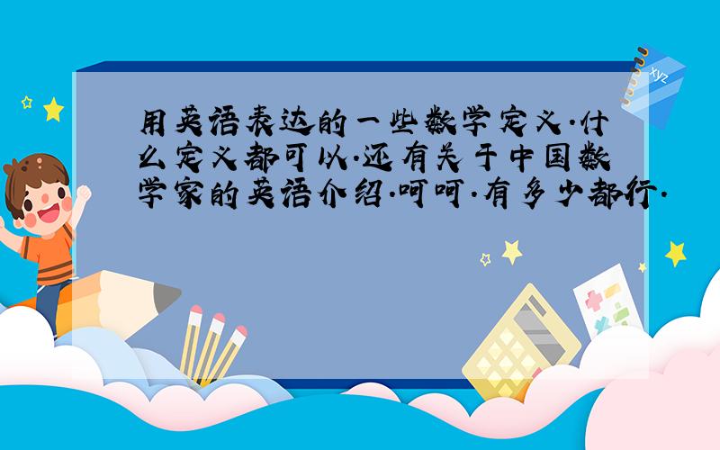 用英语表达的一些数学定义.什么定义都可以.还有关于中国数学家的英语介绍.呵呵.有多少都行.