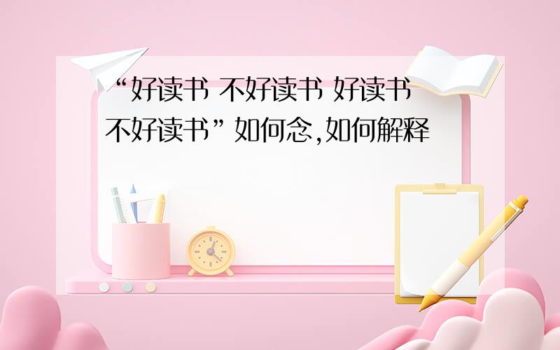 “好读书 不好读书 好读书 不好读书”如何念,如何解释