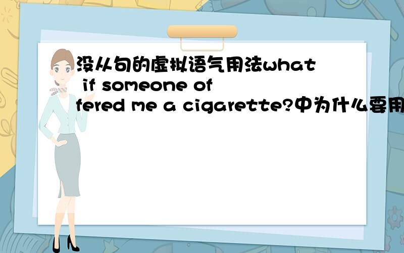 没从句的虚拟语气用法what if someone offered me a cigarette?中为什么要用offer