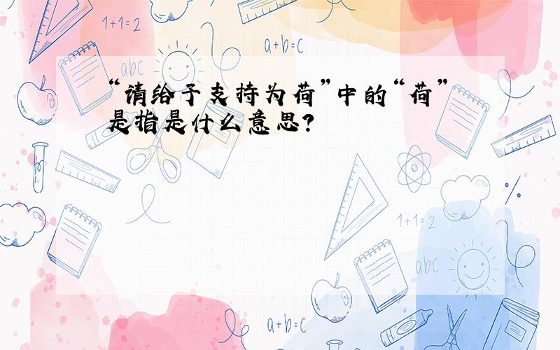 “请给予支持为荷”中的“荷”是指是什么意思?