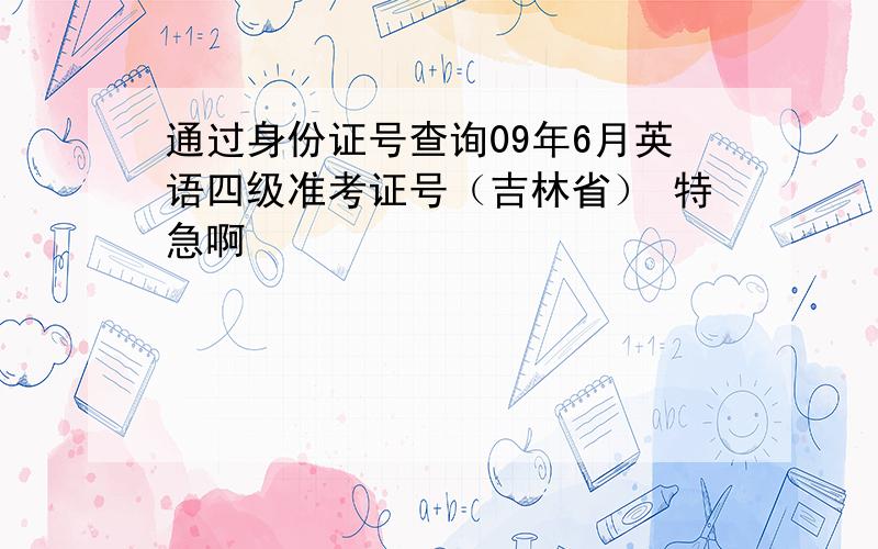 通过身份证号查询09年6月英语四级准考证号（吉林省） 特急啊