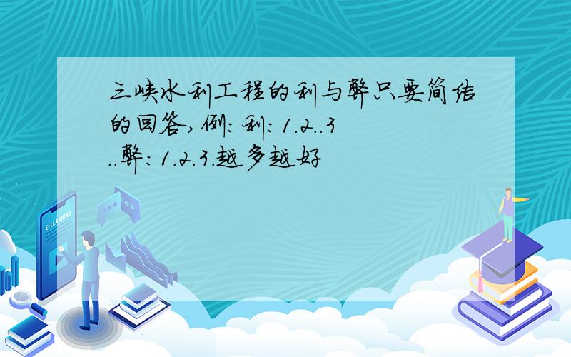 三峡水利工程的利与弊只要简洁的回答,例：利：1.2..3..弊：1.2.3.越多越好