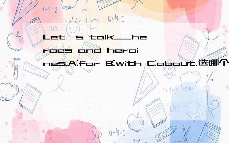 Let's talk__heroes and heroines.A:for B:with C:about.选哪个