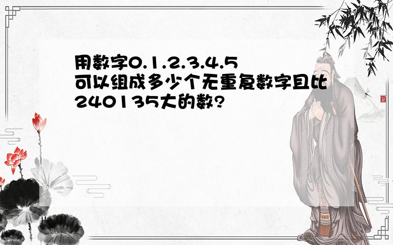 用数字0.1.2.3.4.5可以组成多少个无重复数字且比240135大的数?