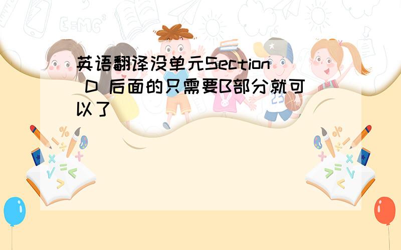 英语翻译没单元Section D 后面的只需要B部分就可以了