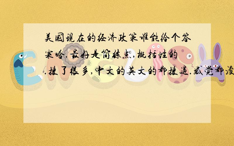 美国现在的经济政策谁能给个答案啥.最好是简练点,概括性的.搜了很多,中文的英文的都搜过.感觉都没什么东西啊.要最新的20