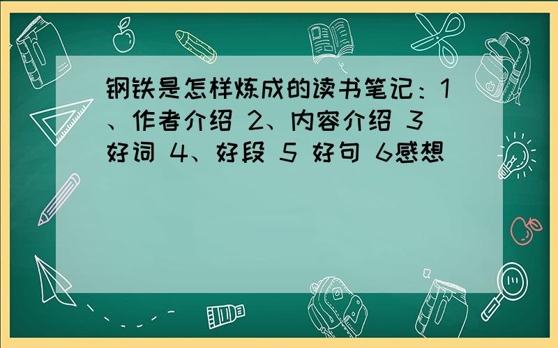 钢铁是怎样炼成的读书笔记：1、作者介绍 2、内容介绍 3好词 4、好段 5 好句 6感想