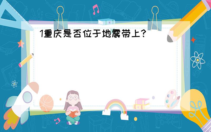 1重庆是否位于地震带上?