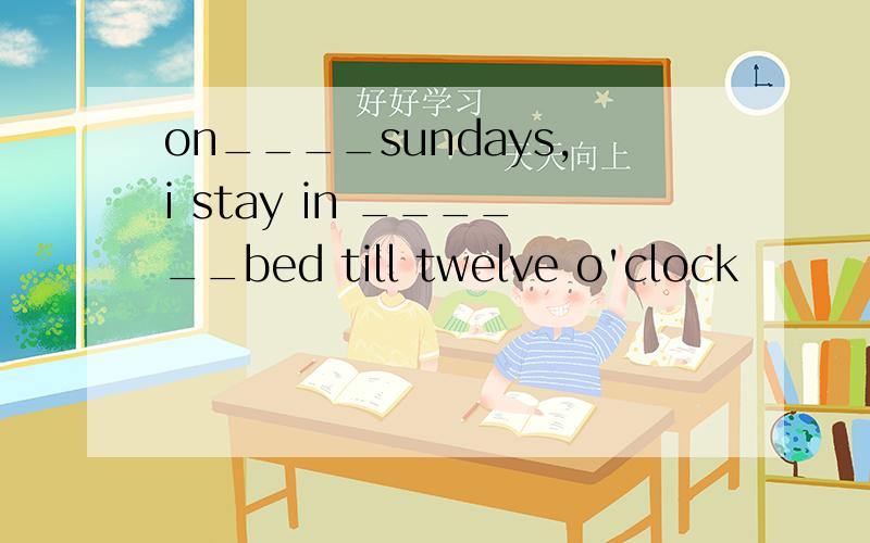 on____sundays,i stay in ______bed till twelve o'clock