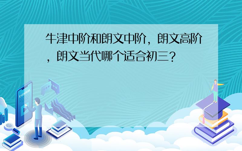 牛津中阶和朗文中阶，朗文高阶，朗文当代哪个适合初三？