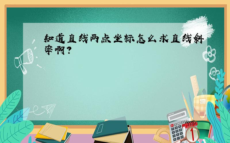 知道直线两点坐标怎么求直线斜率啊?