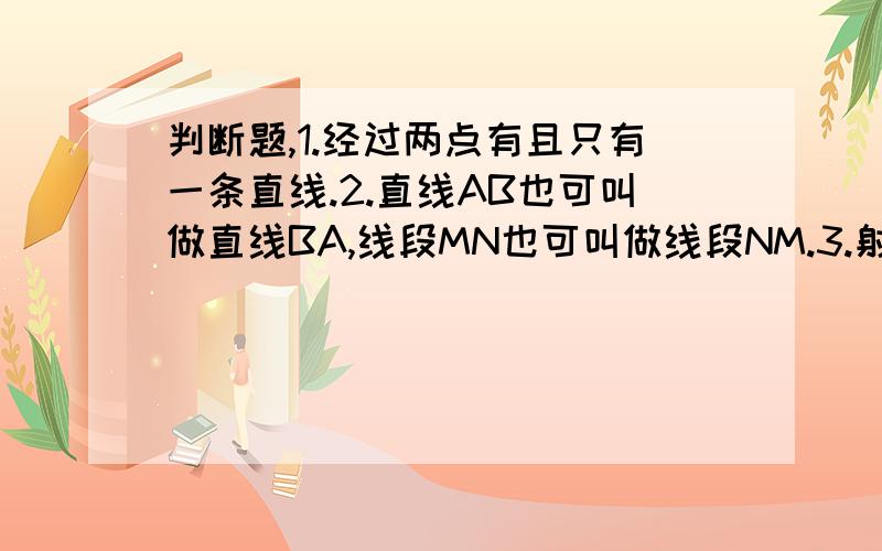 判断题,1.经过两点有且只有一条直线.2.直线AB也可叫做直线BA,线段MN也可叫做线段NM.3.射线OA就是