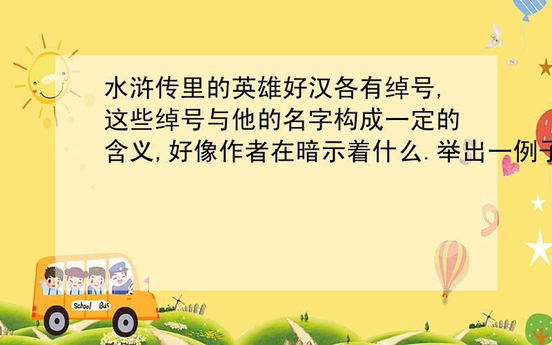 水浒传里的英雄好汉各有绰号,这些绰号与他的名字构成一定的含义,好像作者在暗示着什么.举出一例子并作