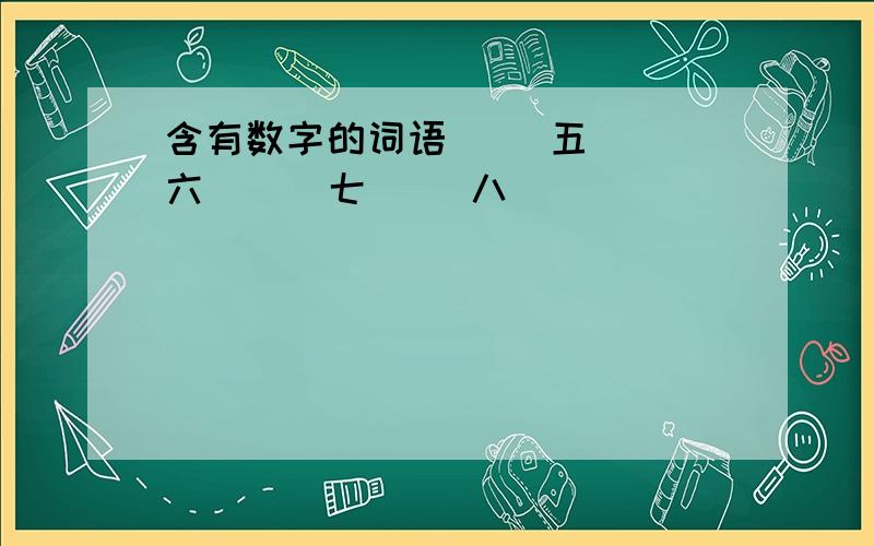 含有数字的词语( )五（ ）六 （ ）七（ ）八