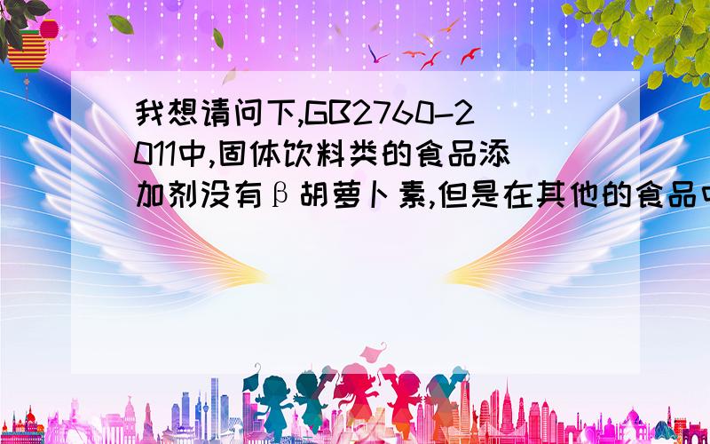 我想请问下,GB2760-2011中,固体饮料类的食品添加剂没有β胡萝卜素,但是在其他的食品中属于食品添加剂,