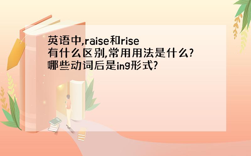 英语中,raise和rise有什么区别,常用用法是什么?哪些动词后是ing形式?