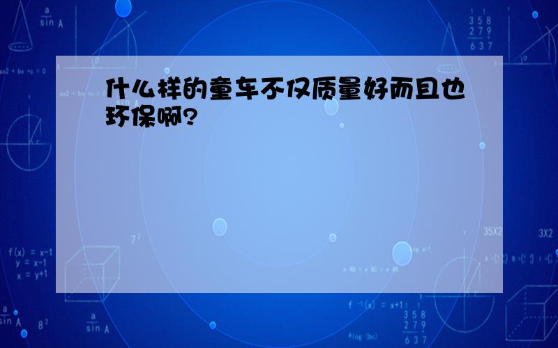 什么样的童车不仅质量好而且也环保啊?