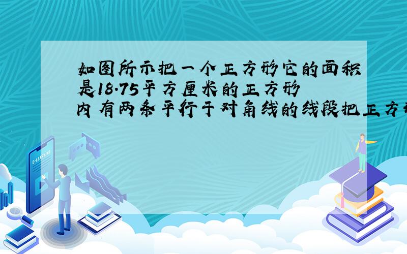 如图所示把一个正方形它的面积是18.75平方厘米的正方形内有两条平行于对角线的线段把正方形分成三等分那么线段ab、cd各