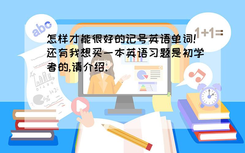 怎样才能很好的记号英语单词!还有我想买一本英语习题是初学者的,请介绍.