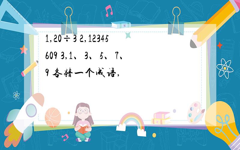 1,20÷3 2,12345609 3,1、3、5、7、9 各猜一个成语,