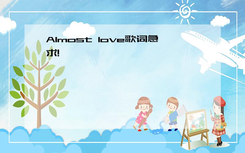 Almost love歌词急求!