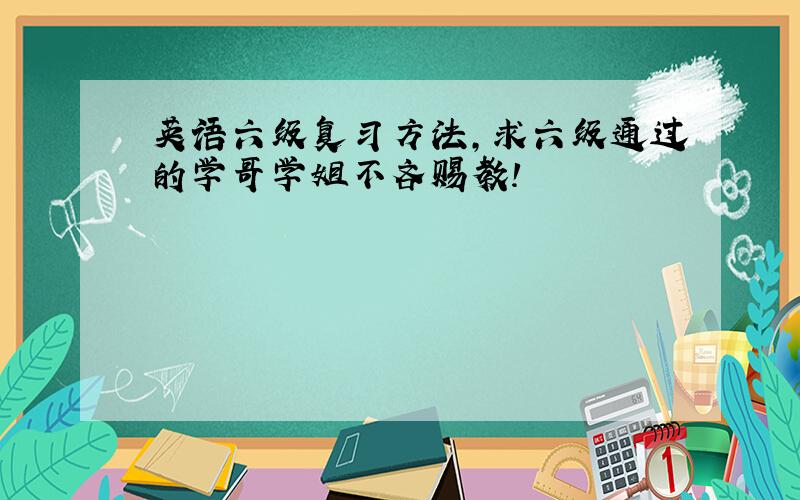 英语六级复习方法,求六级通过的学哥学姐不吝赐教!