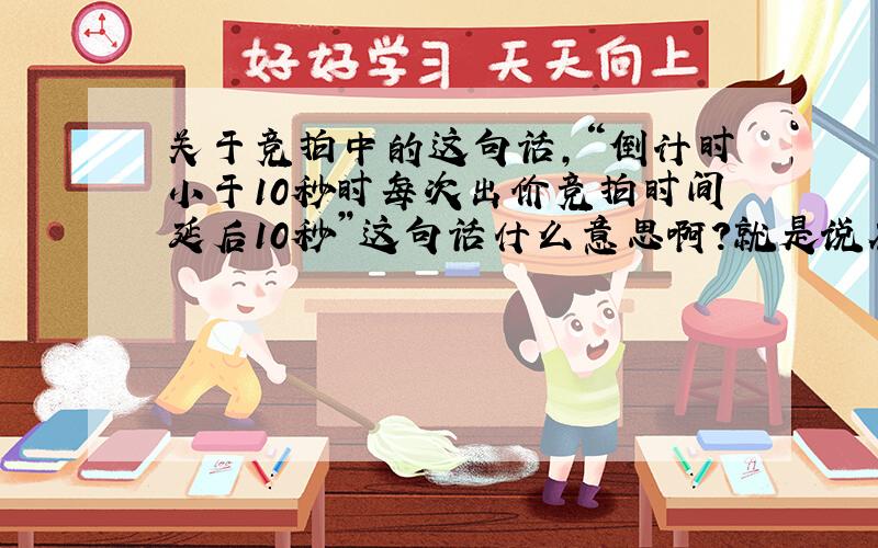 关于竞拍中的这句话,“倒计时小于10秒时每次出价竞拍时间延后10秒”这句话什么意思啊?就是说在最后10秒内只有一次的出价