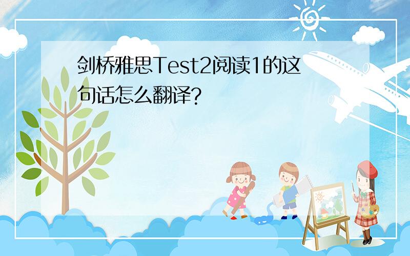 剑桥雅思Test2阅读1的这句话怎么翻译?