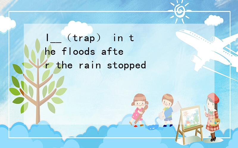 I__（trap） in the floods after the rain stopped