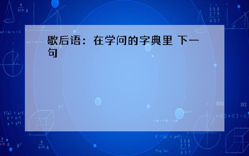 歇后语：在学问的字典里 下一句