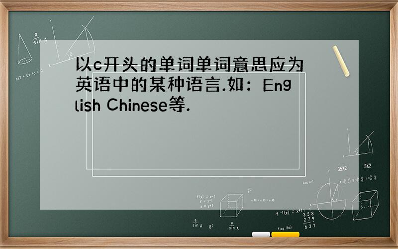 以c开头的单词单词意思应为 英语中的某种语言.如：English Chinese等.