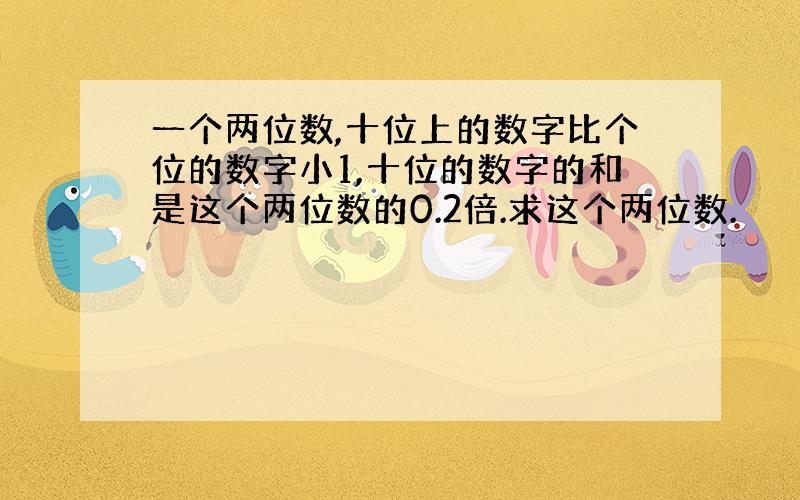 一个两位数,十位上的数字比个位的数字小1,十位的数字的和是这个两位数的0.2倍.求这个两位数.