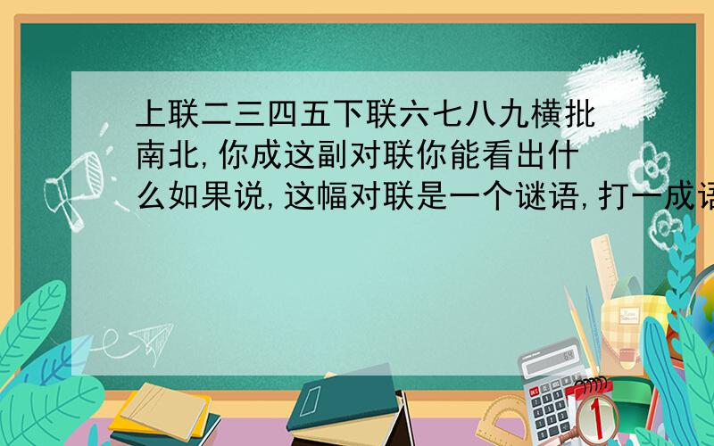 上联二三四五下联六七八九横批南北,你成这副对联你能看出什么如果说,这幅对联是一个谜语,打一成语你